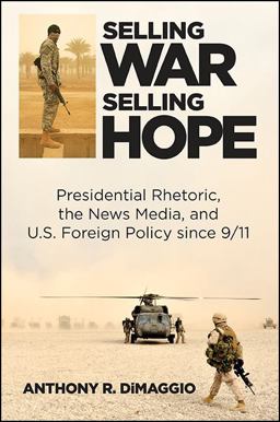 Selling War, Selling Hope Presidential Rhetoric, the News Media, and U. S. Foreign Policy Since 9/11  9781438457963 Front Cover