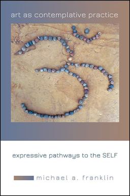 Art as Contemplative Practice Expressive Pathways to the Self  9781438464329 Front Cover