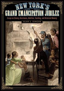 New York's Grand Emancipation Jubilee Essays on Slavery, Resistance, Abolition, Teaching, and Historical Memory  9781438469706 Front Cover