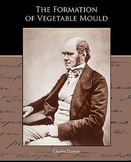 The Formation of Vegetable Mould Through the Action of Worms with Observations of Their Habits The Formation of Vegetable Mould Through the Action of Worms with Observations of Their Habits