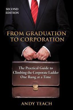 From Graduation to Corporation The Practical Guide to Climbing the Corporate Ladder One Rung at a Time  9781438930633 Front Cover