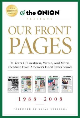 Our Front Pages 21 Years of Greatness, Virtue, and Moral Rectitude from America's Finest News Source  9781439156926 Front Cover