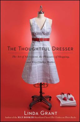 Thoughtful Dresser The Art of Adornment, the Pleasures of Shopping, and Why Clothes Matter  9781439158814 Front Cover