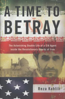 Time to Betray The Astonishing Double Life of a CIA Agent Inside the Revolutionary Guards of Iran  9781439189030 Front Cover