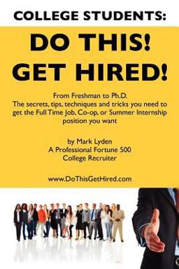 College Students Do This! Get Hired! From Freshman to Ph. D. the Secrets, Tips, Techniques and Tricks you need to get the Full Time Job, Co-op, or Summer Internship position you Want  9781439229132 Front Cover