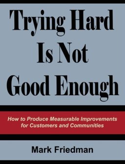 Trying Hard Is Not Good Enough How to Produce Measurable Improvements for Customers and Communities  9781439237861 Front Cover