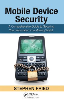 Mobile Device Security A Comprehensive Guide to Securing Your Information in a Moving World  9781439820162 Front Cover