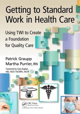 Getting to Standard Work in Health Care Using TWI to Create a Foundation for Quality Care  9781439878507 Front Cover