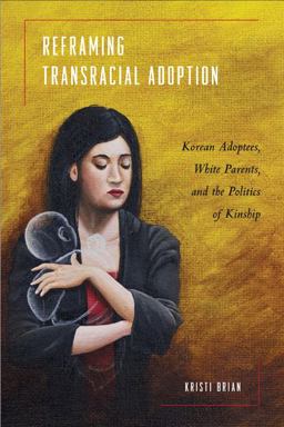 Reframing Transracial Adoption Adopted Koreans, White Parents, and the Politics of Kinship  9781439901847 Front Cover