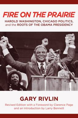 Fire on the Prairie Harold Washington, Chicago Politics, and the Roots of the Obama Presidency  9781439904923 Front Cover