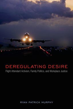 Deregulating Desire Flight Attendant Activism, Family Politics, and Workplace Justice  9781439909898 Front Cover