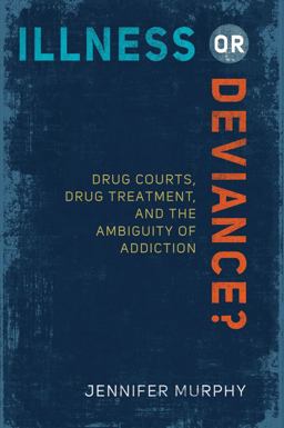 Illness or Deviance? Drug Courts, Drug Treatment, and the Ambiguity of Addiction  9781439910238 Front Cover