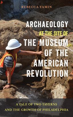 Archaeology at the Site of the Museum of the American Revolution A Tale of Two Taverns and the Growth of Philadelphia  9781439916421 Front Cover
