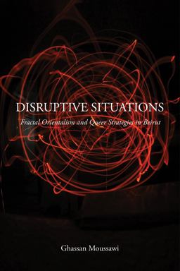 Disruptive Situations Fractal Orientalism and Queer Strategies in Beirut  9781439918500 Front Cover