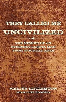 They Called Me Uncivilized The Memoir of an Everyday Lakota Man from Wounded Knee  9781440162787 Front Cover