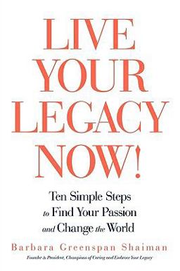 Live Your Legacy Now! Ten Simple Steps to Find Your Passion and Change the World  9781440166723 Front Cover