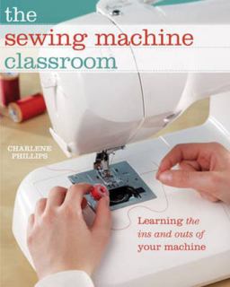 Sewing Machine Classroom Learn the Ins and Outs of Your Machine  9781440216008 Front Cover