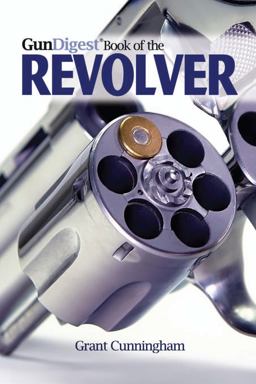 The Gun Digest Book of the Revolver The Gun Digest Book of the Revolver