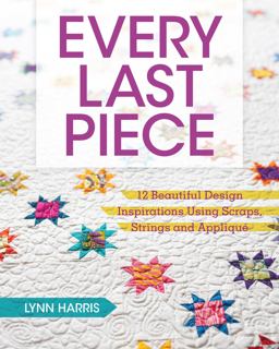 Every Last Piece 12 Beautiful Design Inspirations Using Scraps, Strings and Applique  9781440240973 Front Cover