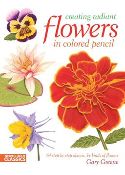 Creating Radiant Flowers in Colored Pencil 64 Step-by-Step Demos, 54 Kinds of Flowers  9781440311451 Front Cover