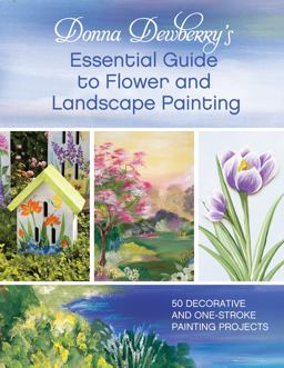 Donna Dewberry's Essential Guide to Flower and Landscape Painting 50 Decorative and One-Stroke Painting Projects  9781440328336 Front Cover