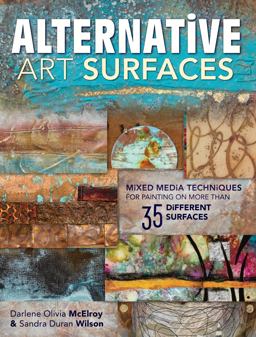 Alternative Art Surfaces Mixed-Media Techniques for Painting on More Than 35 Different Surfaces  9781440329449 Front Cover