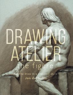 Drawing Atelier - the Figure How to Draw in a Classical Style  9781440342851 Front Cover