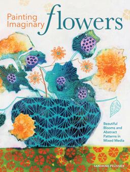 Painting Imaginary Flowers Beautiful Blooms and Abstract Patterns in Mixed Media  9781440351556 Front Cover