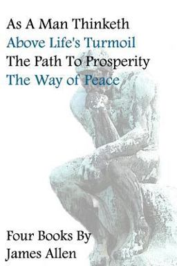 As a Man Thinketh, above Life's Turmoil, the Path to Prosperity, the Way of Peace