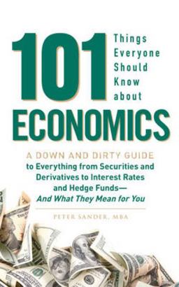 101 Things Everyone Should Know about Economics A Down and Dirty Guide to Everything from Securities and Derivatives to Interest Rates and Hedge Funds - And What They Mean for You  9781440503504 Front Cover