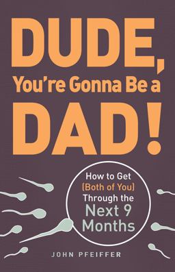 Dude, You're Gonna Be a Dad! How to Get (Both of You) Through the Next 9 Months  9781440505362 Front Cover