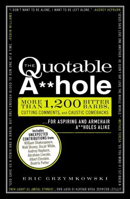Quotable A**hole More Than 1,200 Bitter Barbs, Cutting Comments, and Caustic Comebacks for Aspiring and Armchair a**holes Alike  9781440525650 Front Cover