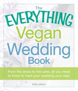Everything Vegan Wedding Book From the Dress to the Cake, All You Need to Know to Have Your Wedding Your Way!  9781440527869 Front Cover