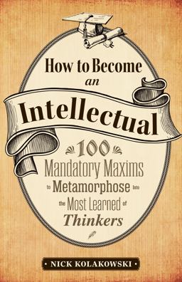 How to Become an Intellectual 100 Mandatory Maxims to Metamorphose into the Most Learned of Thinkers  9781440535307 Front Cover