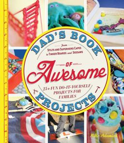 Dad's Book of Awesome Projects From Stilts and Super-Hero Capes to Tinker Boxes and Seesaws, 25+ Fun Do-It-Yourself Projects for Families  9781440561191 Front Cover