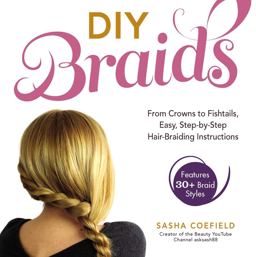 DIY Braids From Crowns to Fishtails, Easy, Step-By-Step Hair-Braiding Instructions  9781440567391 Front Cover