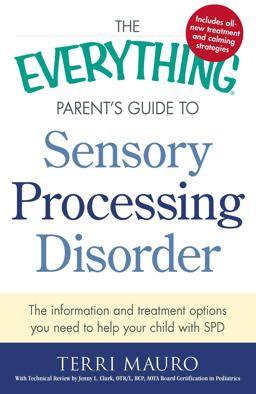 Everything Parent's Guide to Sensory Processing Disorder The Information and Treatment Options You Need to Help Your Child with SPD  9781440574566 Front Cover