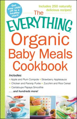 Everything Organic Baby Meals Cookbook Includes Apple and Plum Compote, Strawberry Applesauce, Chicken and Parsnip Puree, Zucchini and Rice Cereal, Cantaloupe Papaya Smoothie... and Hundreds More!  9781440587221 Front Cover