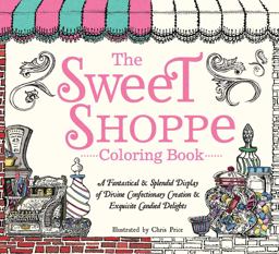 The Sweet Shoppe Coloring Book: A Fantastical and Splendid Display of Divine Confectionary Creation and Exquisite Candied Delights  9781440595974 Front Cover