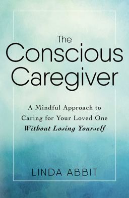 Conscious Caregiver A Mindful Approach to Caring for Your Loved One Without Losing Yourself  9781440597732 Front Cover