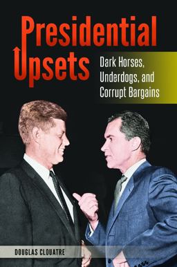 Presidential Upsets Dark Horses, Underdogs, and Corrupt Bargains  9781440828669 Front Cover