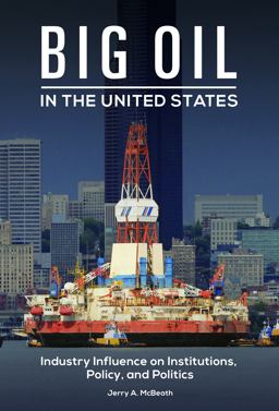 Big Oil in the United States Industry Influence on Institutions, Policy, and Politics  9781440837425 Front Cover