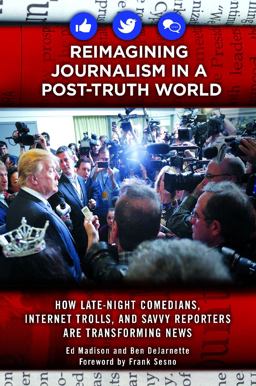Reimagining Journalism in a Post-Truth World How Late-Night Comedians, Internet Trolls, and Savvy Reporters Are Transforming News  9781440854750 Front Cover