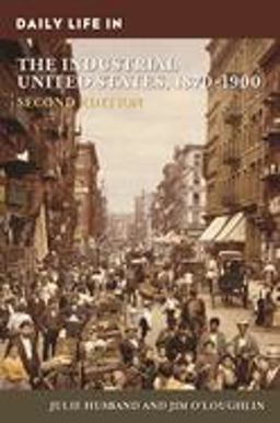 Daily Life in the Industrial United States, 1870-1900 2nd 9781440863486 Front Cover