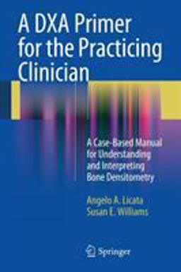 DXA Primer for the Practicing Clinician A Case-Based Manual for Understanding and Interpreting Bone Densitometry  9781441913746 Front Cover