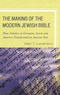 Making of the Modern Jewish Bible How Scholars in Germany, Israel, and America Transformed an Ancient Text  9781442205161 Front Cover
