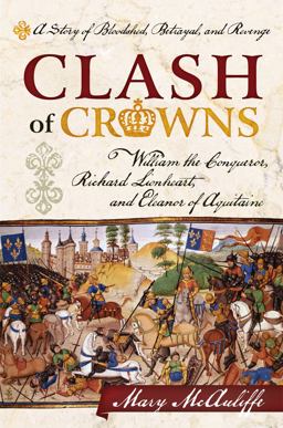 Clash of Crowns William the Conqueror, Richard Lionheart, and Eleanor of Aquitaine - A Story of Bloodshed, Betrayal, and Revenge  9781442214729 Front Cover