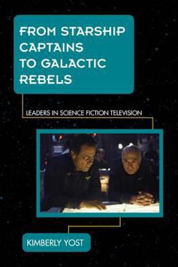 From Starship Captains to Galactic Rebels Leaders in Science Fiction Television  9781442229853 Front Cover