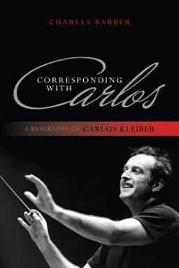 Corresponding with Carlos A Biography of Carlos Kleiber  9781442231177 Front Cover