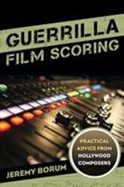 Guerrilla Film Scoring Practical Advice from Hollywood Composers  9781442237292 Front Cover